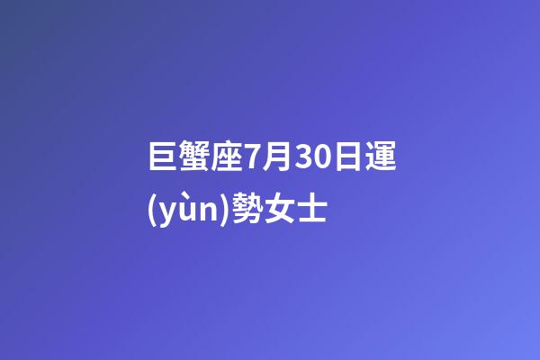巨蟹座7月30日運(yùn)勢女士-第1張-星座運(yùn)勢-玄機(jī)派