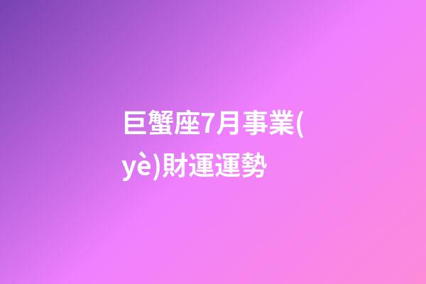 巨蟹座7月事業(yè)財運運勢-第1張-星座運勢-玄機派