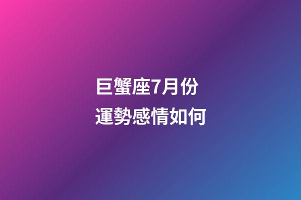 巨蟹座7月份運勢感情如何-第1張-星座運勢-玄機派