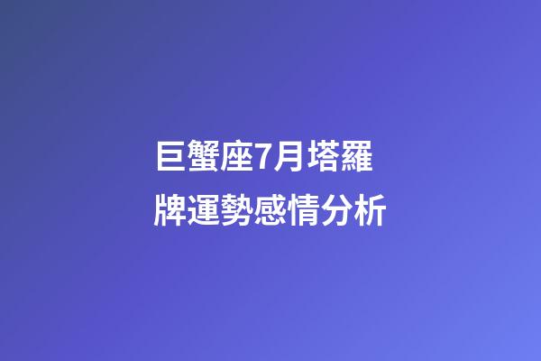 巨蟹座7月塔羅牌運勢感情分析