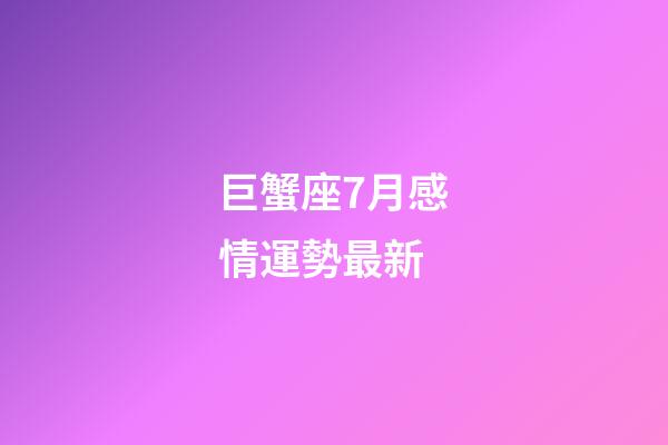 巨蟹座7月感情運勢最新-第1張-星座運勢-玄機派