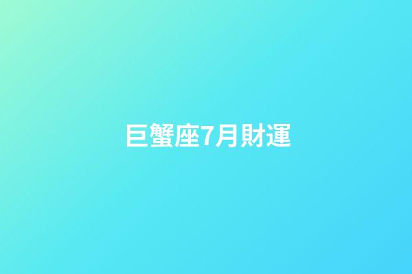 巨蟹座7月財運-第1張-星座運勢-玄機派