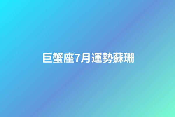 巨蟹座7月運勢蘇珊-第1張-星座運勢-玄機派
