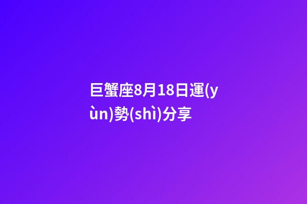 巨蟹座8月18日運(yùn)勢(shì)分享-第1張-星座運(yùn)勢(shì)-玄機(jī)派