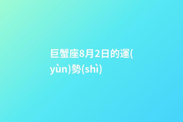 巨蟹座8月2日的運(yùn)勢(shì)-第1張-星座運(yùn)勢(shì)-玄機(jī)派