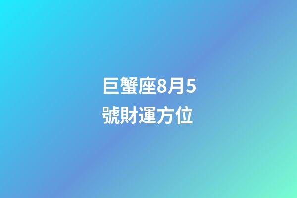 巨蟹座8月5號財運方位-第1張-星座運勢-玄機派