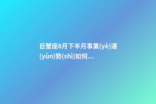 巨蟹座8月下半月事業(yè)運(yùn)勢(shì)如何看