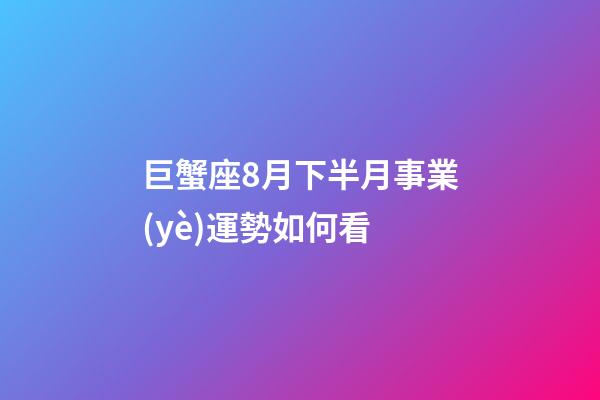 巨蟹座8月下半月事業(yè)運勢如何看