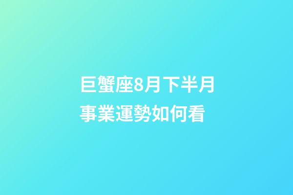 巨蟹座8月下半月事業運勢如何看-第1張-星座運勢-玄機派