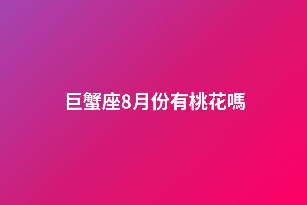 巨蟹座8月份有桃花嗎-第1張-星座運勢-玄機派