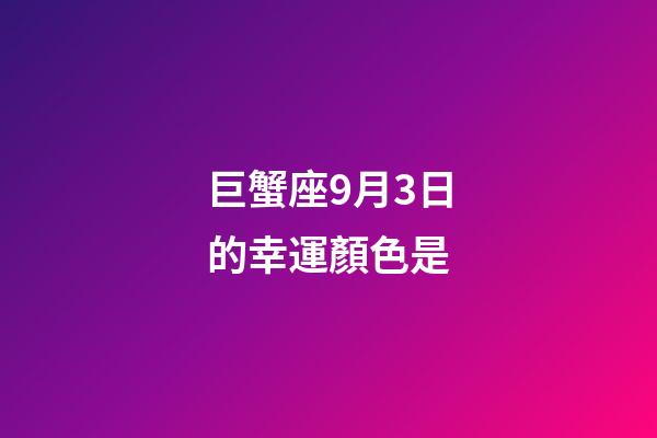 巨蟹座9月3日的幸運顏色是-第1張-星座運勢-玄機派