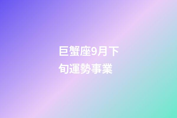 巨蟹座9月下旬運勢事業-第1張-星座運勢-玄機派