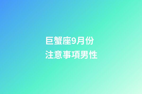 巨蟹座9月份注意事項男性-第1張-星座運勢-玄機派