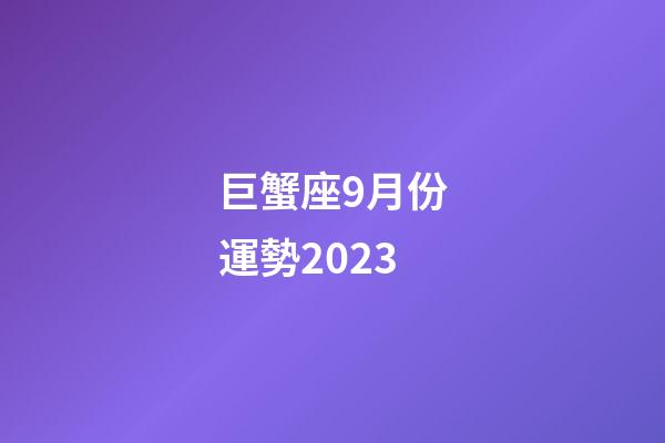 巨蟹座9月份運勢2023-第1張-星座運勢-玄機派