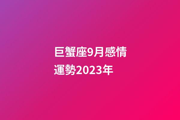巨蟹座9月感情運勢2023年-第1張-星座運勢-玄機派