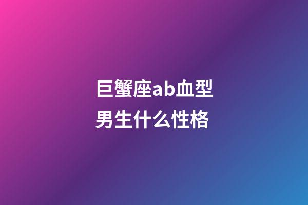 巨蟹座ab血型男生什么性格-第1張-星座運勢-玄機派