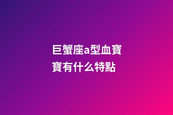 巨蟹座a型血寶寶有什么特點-第1張-星座運勢-玄機派