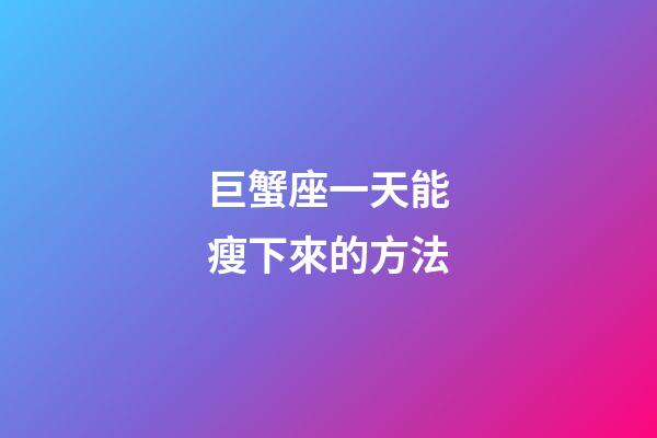 巨蟹座一天能瘦下來的方法-第1張-星座運勢-玄機派