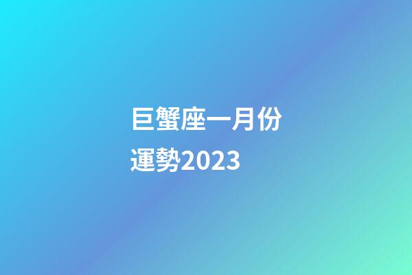 巨蟹座一月份運勢2023-第1張-星座運勢-玄機派