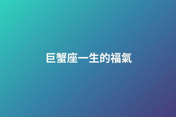 巨蟹座一生的福氣