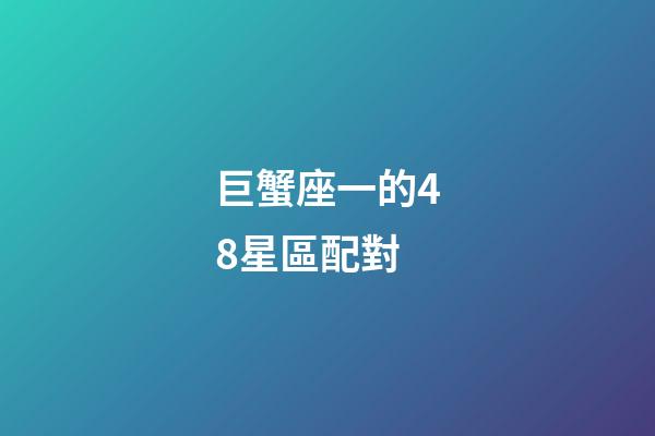 巨蟹座一的48星區配對-第1張-星座運勢-玄機派