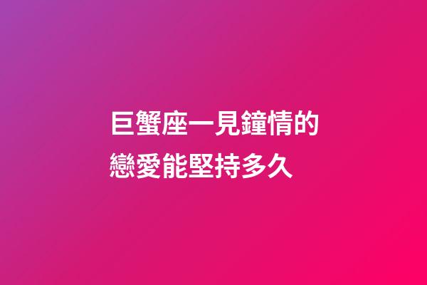 巨蟹座一見鐘情的戀愛能堅持多久-第1張-星座運勢-玄機派