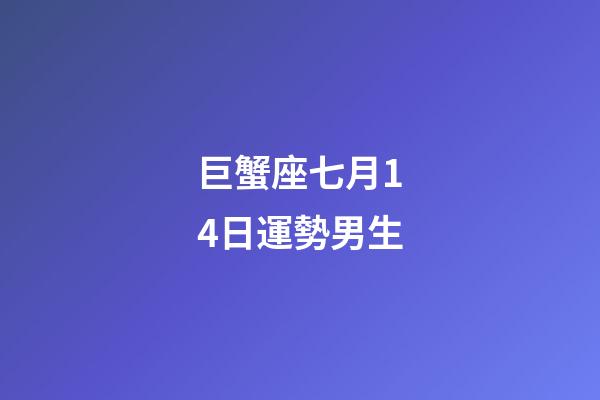 巨蟹座七月14日運勢男生-第1張-星座運勢-玄機派