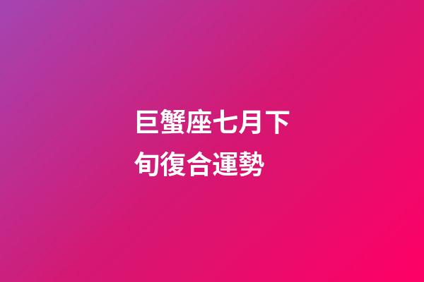 巨蟹座七月下旬復合運勢-第1張-星座運勢-玄機派