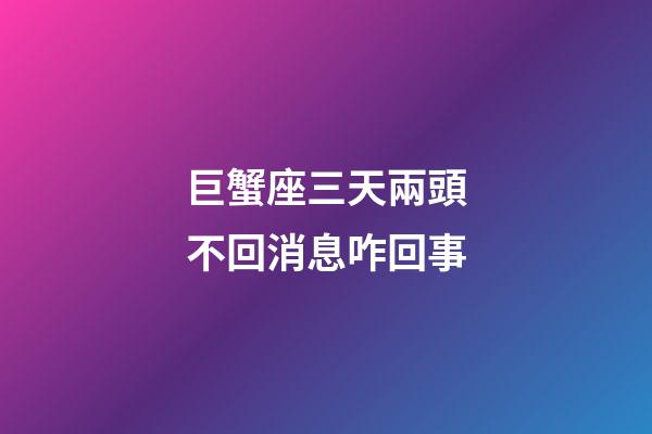 巨蟹座三天兩頭不回消息咋回事-第1張-星座運勢-玄機(jī)派