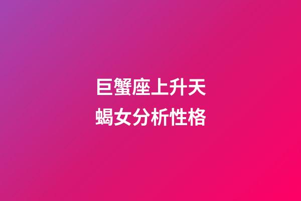 巨蟹座上升天蝎女分析性格-第1張-星座運勢-玄機派