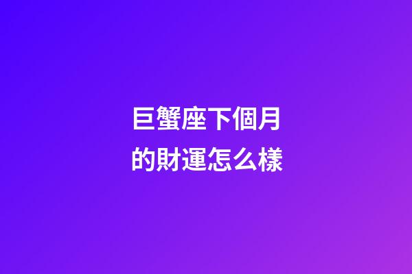 巨蟹座下個月的財運怎么樣-第1張-星座運勢-玄機派