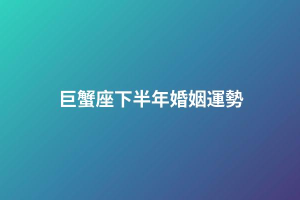 巨蟹座下半年婚姻運勢-第1張-星座運勢-玄機派