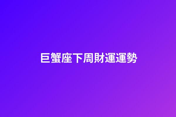 巨蟹座下周財運運勢-第1張-星座運勢-玄機派