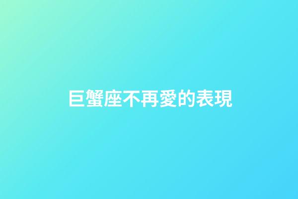 巨蟹座不再愛的表現-第1張-星座運勢-玄機派