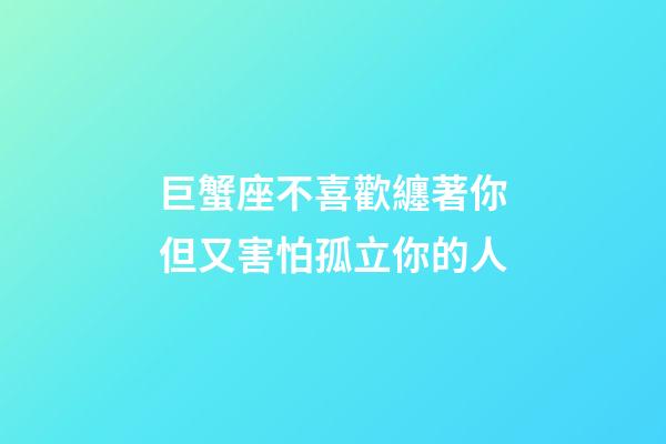 巨蟹座不喜歡纏著你但又害怕孤立你的人-第1張-星座運勢-玄機派