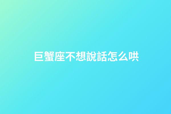 巨蟹座不想說話怎么哄-第1張-星座運勢-玄機派