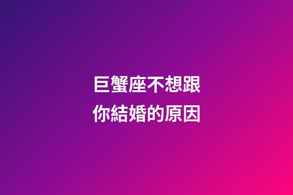 巨蟹座不想跟你結婚的原因