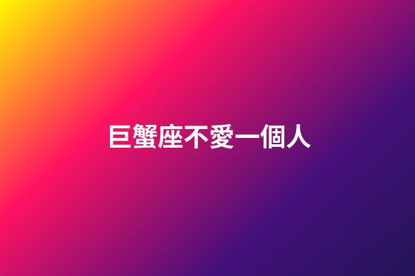 巨蟹座不愛一個人-第1張-星座運勢-玄機派