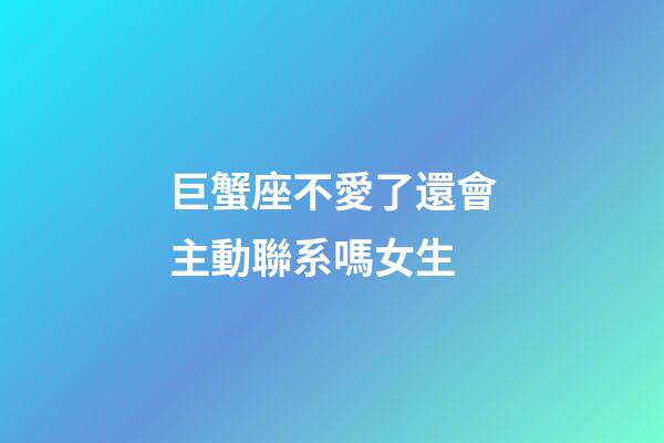 巨蟹座不愛了還會主動聯系嗎女生-第1張-星座運勢-玄機派