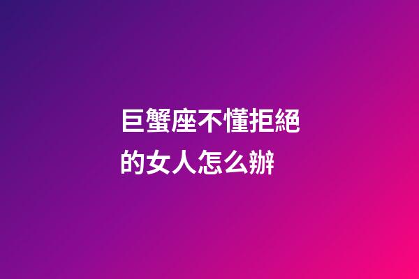 巨蟹座不懂拒絕的女人怎么辦