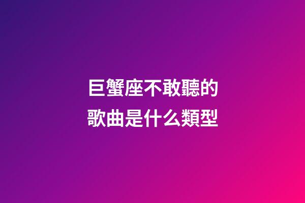 巨蟹座不敢聽的歌曲是什么類型-第1張-星座運勢-玄機派