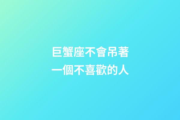 巨蟹座不會吊著一個不喜歡的人-第1張-星座運勢-玄機派