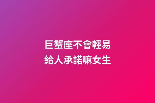 巨蟹座不會輕易給人承諾嘛女生-第1張-星座運勢-玄機派