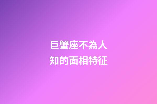 巨蟹座不為人知的面相特征