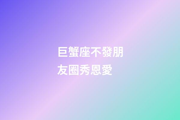 巨蟹座不發朋友圈秀恩愛-第1張-星座運勢-玄機派