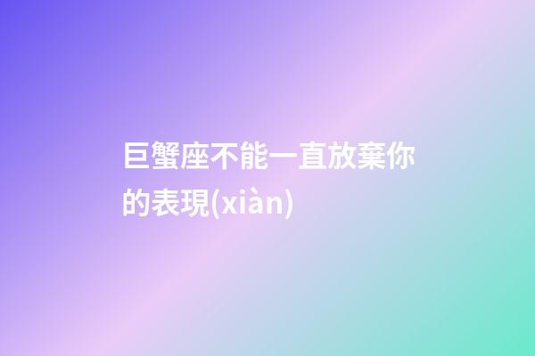 巨蟹座不能一直放棄你的表現(xiàn)-第1張-星座運(yùn)勢(shì)-玄機(jī)派