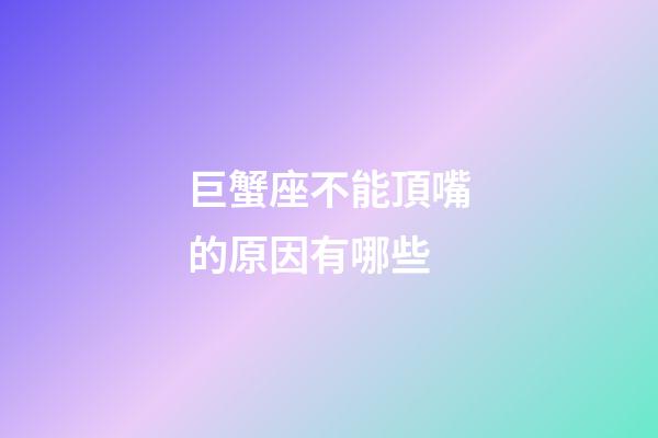 巨蟹座不能頂嘴的原因有哪些-第1張-星座運勢-玄機派