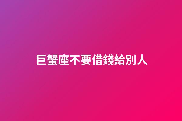 巨蟹座不要借錢給別人