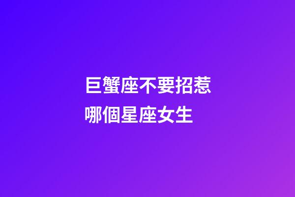 巨蟹座不要招惹哪個星座女生-第1張-星座運勢-玄機派