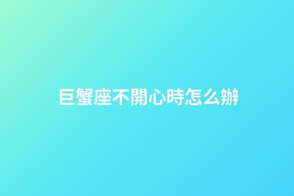 巨蟹座不開心時怎么辦